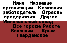 Няня › Название организации ­ Компания-работодатель › Отрасль предприятия ­ Другое › Минимальный оклад ­ 12 000 - Все города Работа » Вакансии   . Крым,Гвардейское